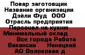 Повар-заготовщик › Название организации ­ Дэйли Фуд, ООО › Отрасль предприятия ­ Персонал на кухню › Минимальный оклад ­ 35 000 - Все города Работа » Вакансии   . Ненецкий АО,Волоковая д.